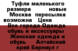 Туфли маленького размера 32 - 33 новые, Москва, пересылка возможна › Цена ­ 2 800 - Все города Одежда, обувь и аксессуары » Женская одежда и обувь   . Алтайский край,Барнаул г.